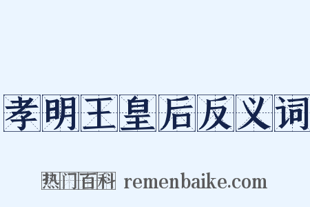 孝明王皇后反义词是什么意思的图片